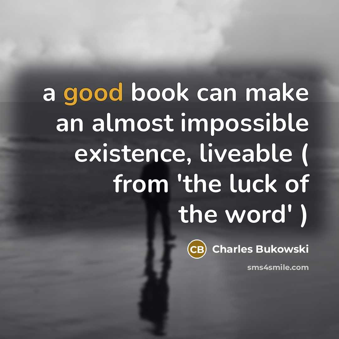 “a good book can make an almost impossible existence, liveable…” quote by Charles Bukowski