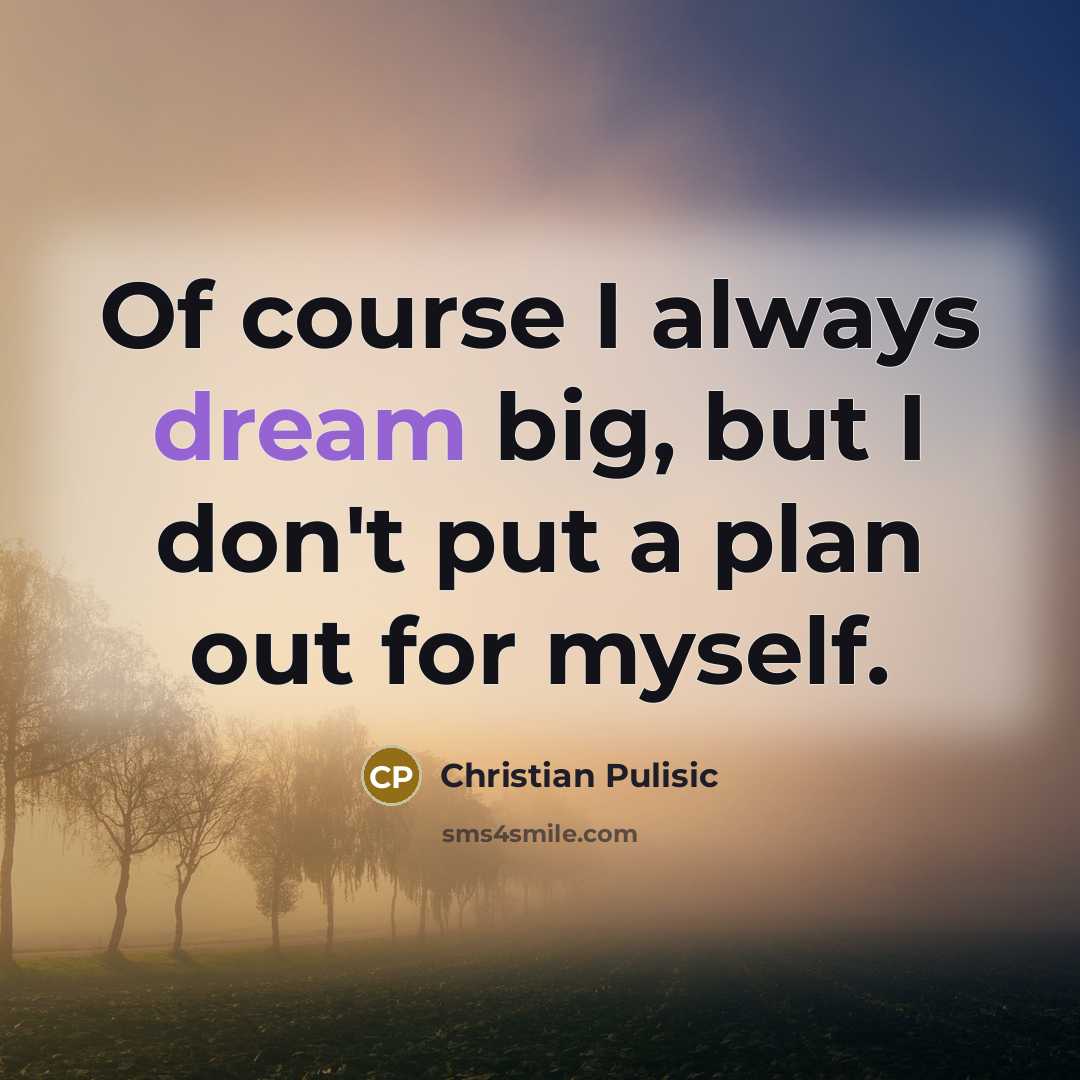 “Of course I always dream big, but I don't put…” quote by Christian Pulisic