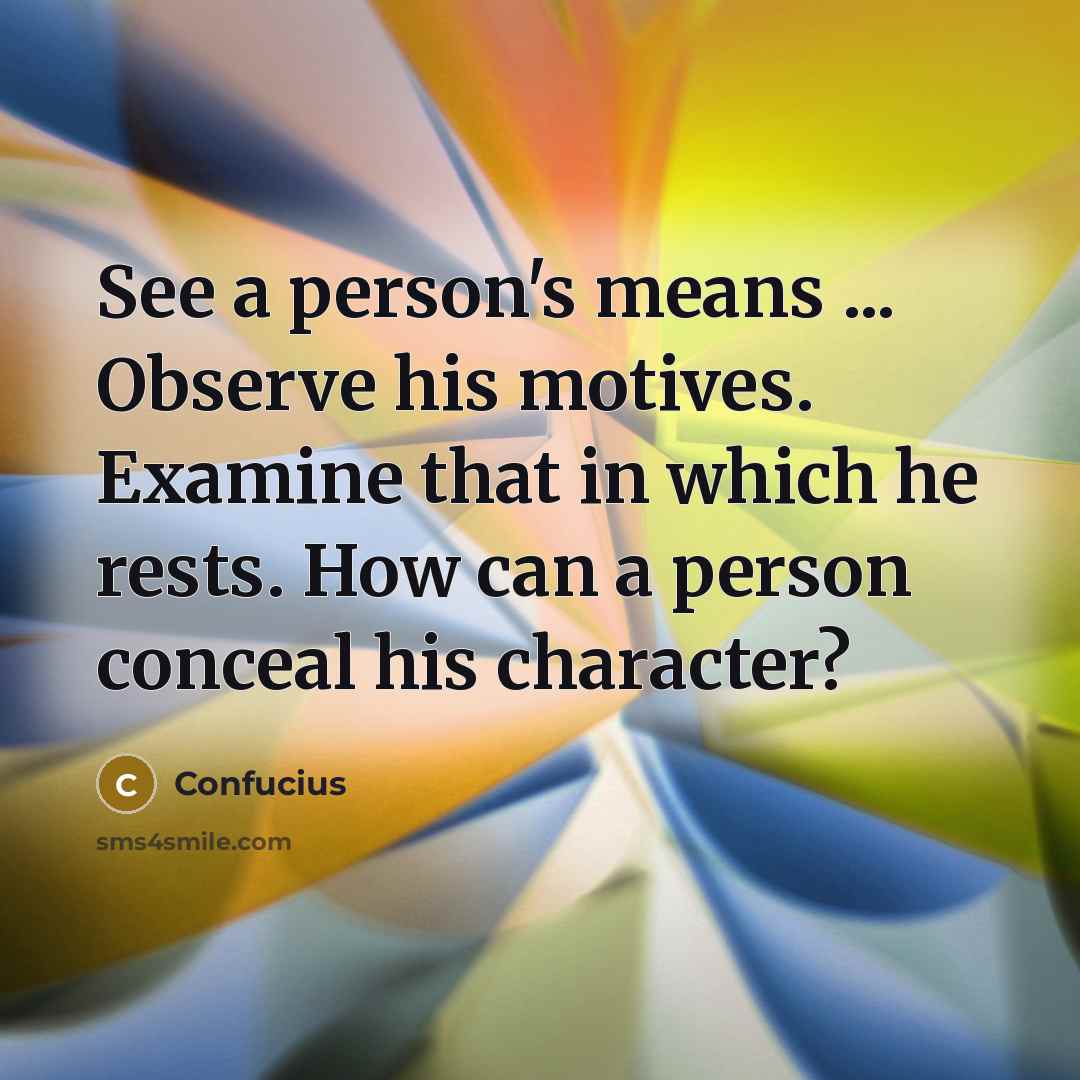 “See a person's means ... Observe his motives. Examine that…” quote by Confucius