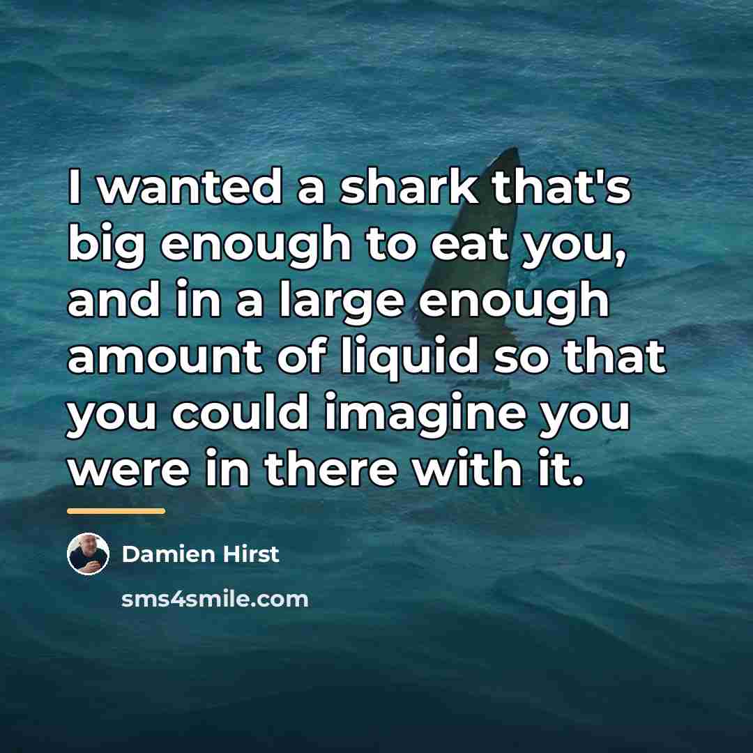 “I wanted a shark that's big enough to eat you,…” quote by Damien Hirst