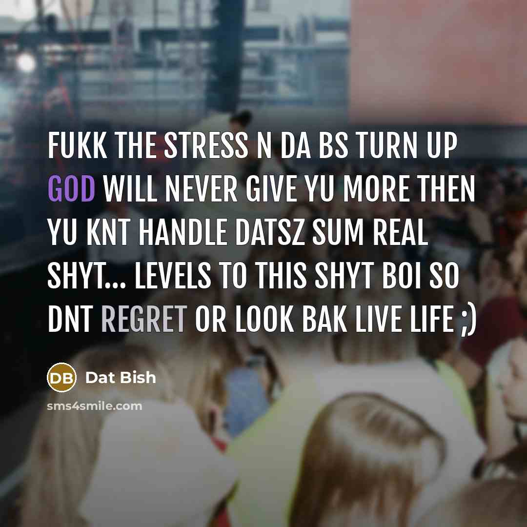 “Fukk the stress n da bs turn up god will…” quote by Dat Bish