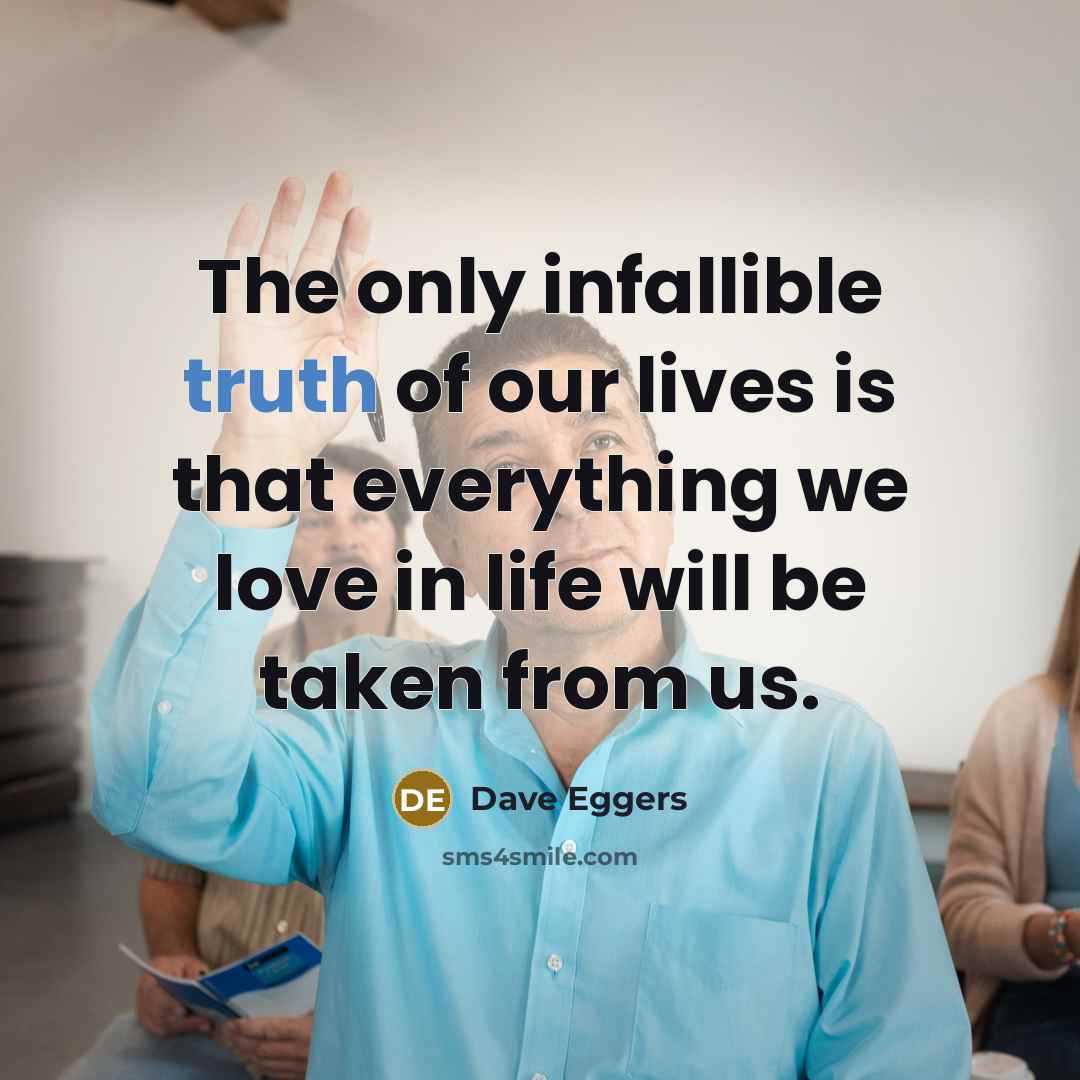 “The only infallible truth of our lives is that everything…” quote by Dave Eggers