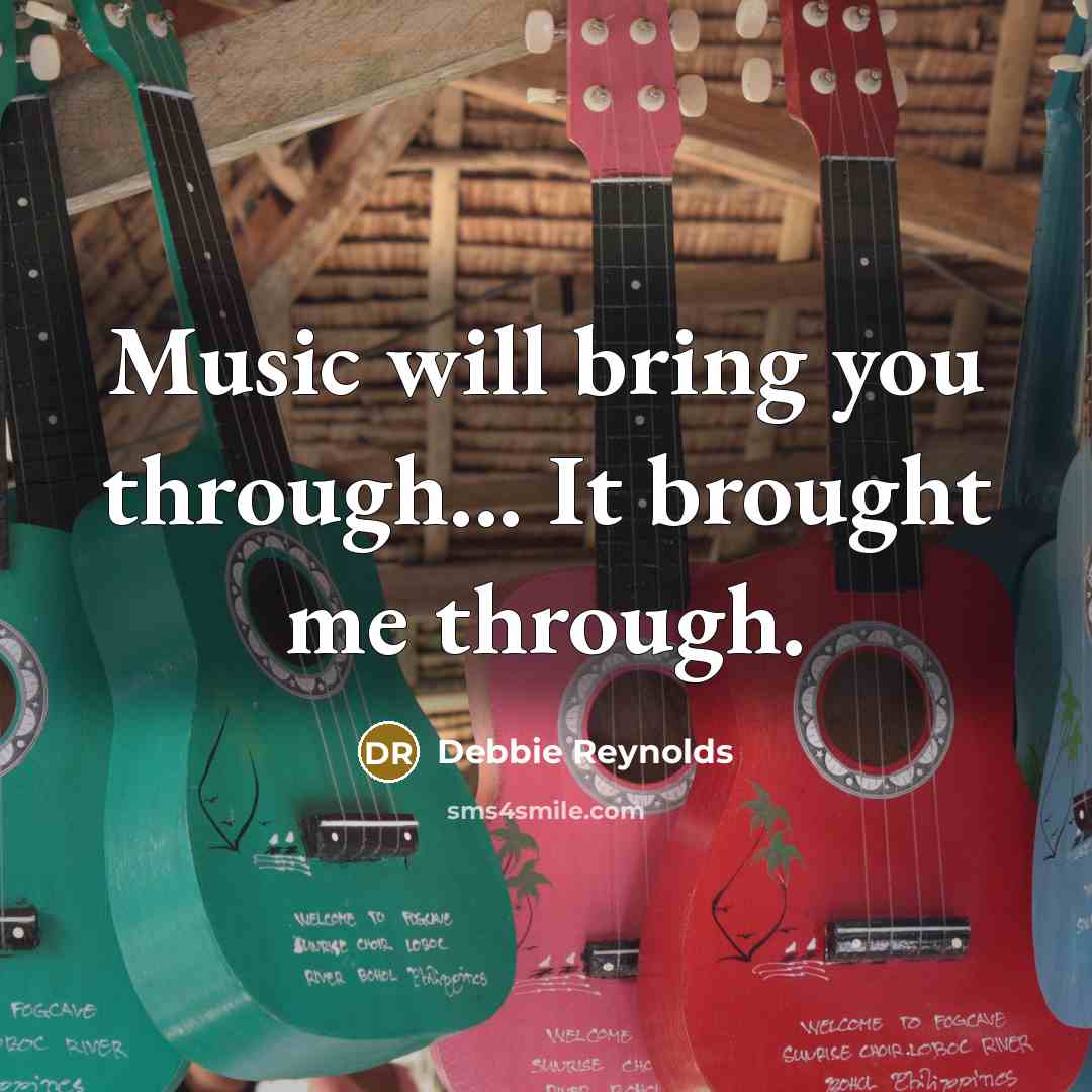 “Music will bring you through... It brought me through.…” quote by Debbie Reynolds