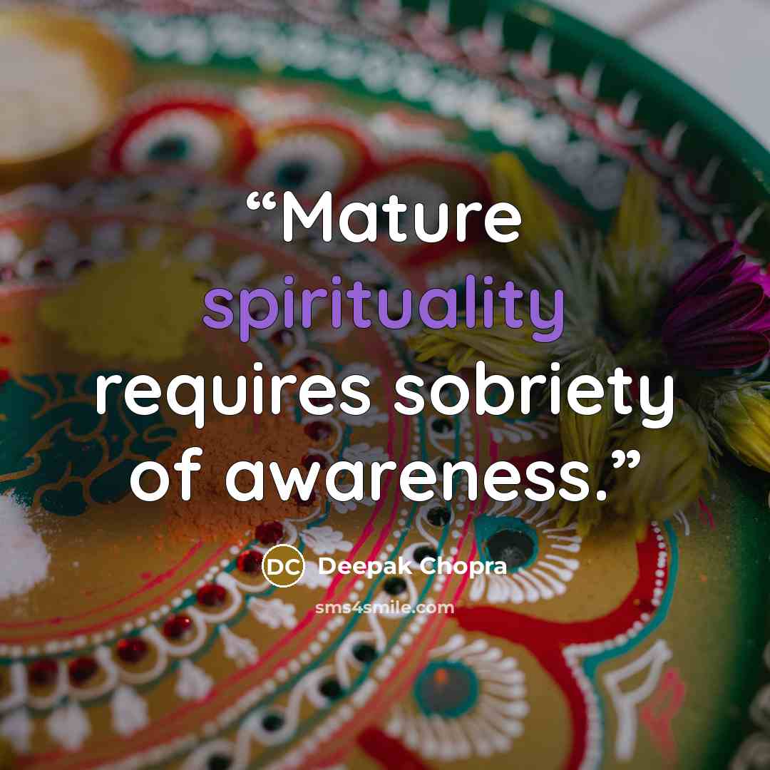 “Mature spirituality requires sobriety of awareness.” quote by Deepak Chopra