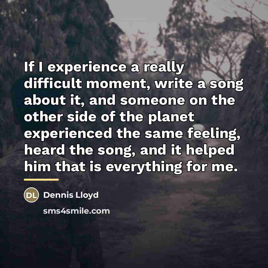 “If I experience a really difficult moment, write a song…” quote by Dennis Lloyd