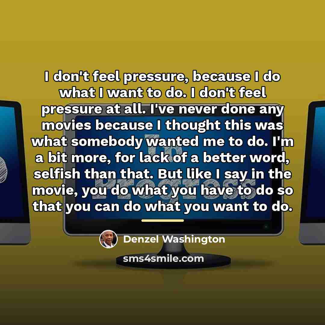 “I don't feel pressure, because I do what I want…” quote by Denzel Washington