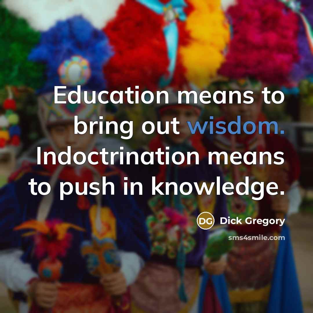 “Education means to bring out wisdom. Indoctrination means to push…” quote by Dick Gregory