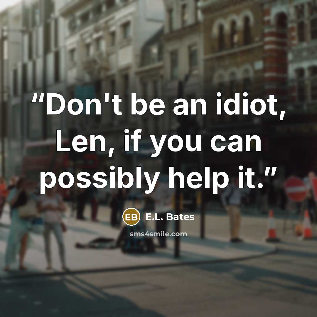 “Don't be an idiot, Len, if you can possibly help it.” quote by E.L. Bates