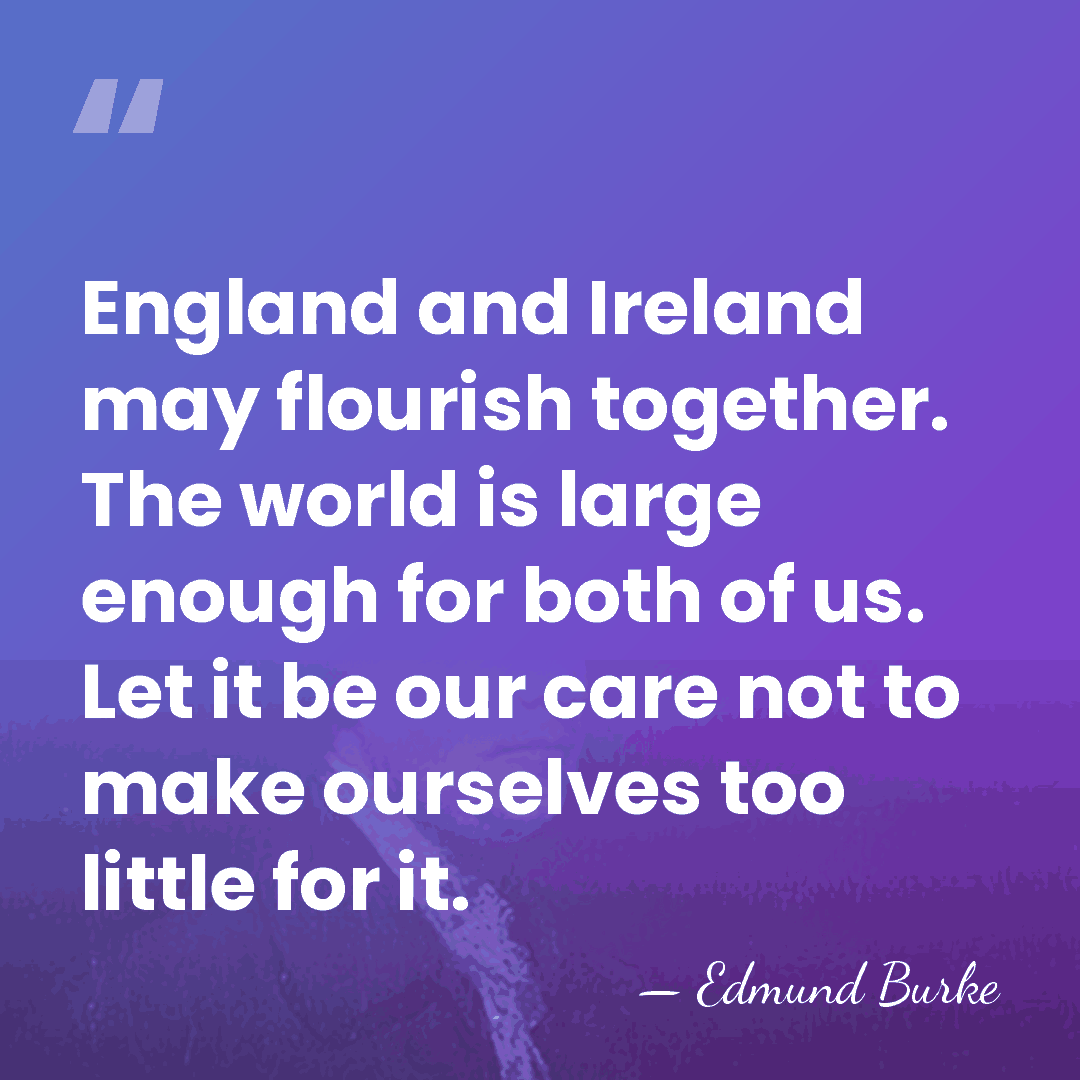 England and Ireland may flourish together. The world is large enough for&hellip; - Edmund Burke