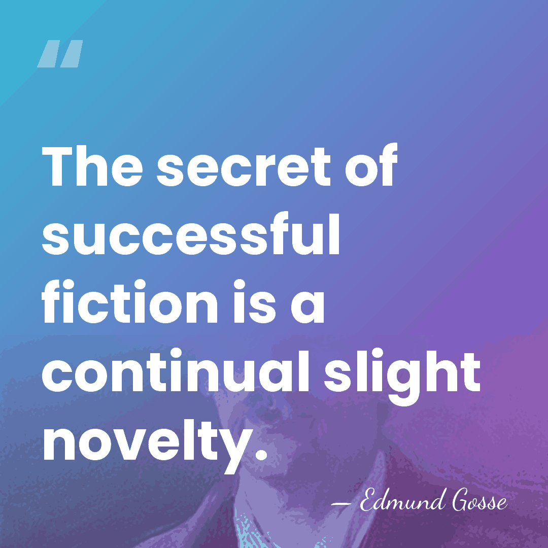 The secret of successful fiction is a continual slight novelty. - Edmund Gosse