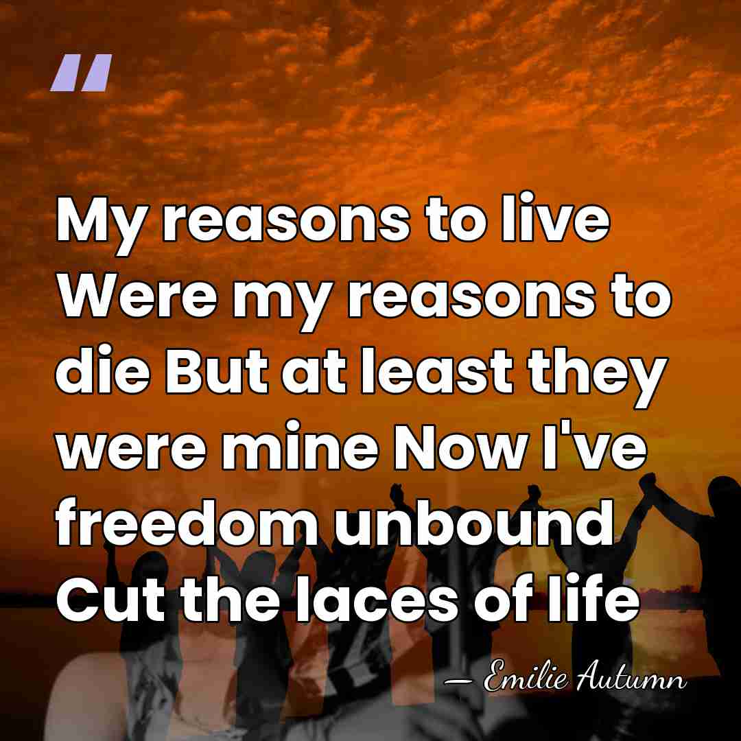 My reasons to live Were my reasons to die But at least&hellip; - Emilie Autumn