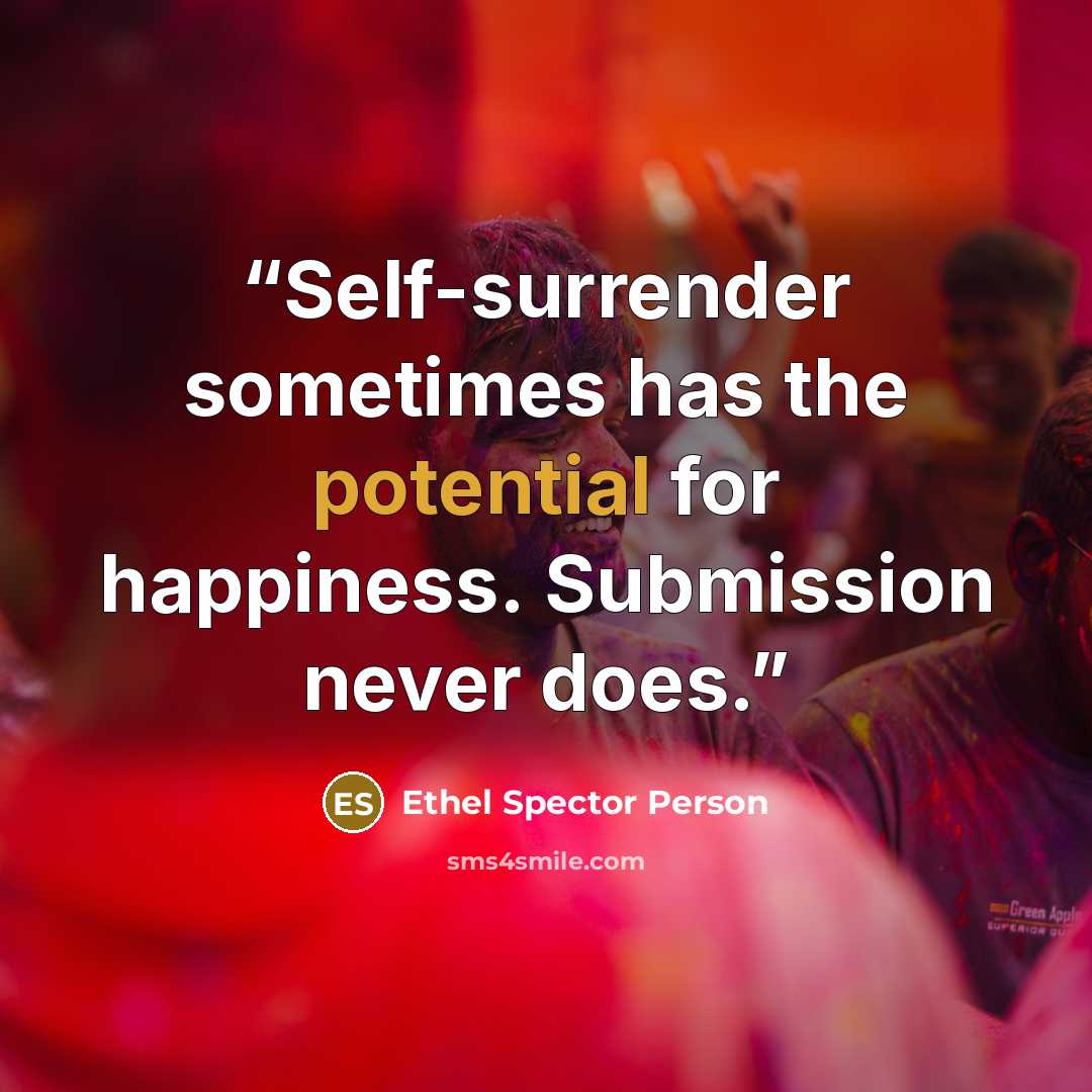 “Self-surrender sometimes has the potential for happiness. Submission never does.” quote by Ethel Spector Person