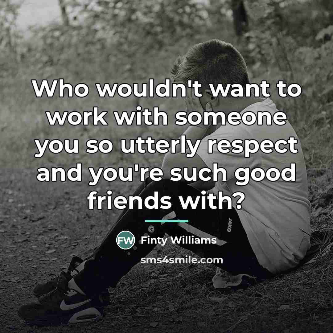 “Who wouldn't want to work with someone you so utterly…” quote by Finty Williams