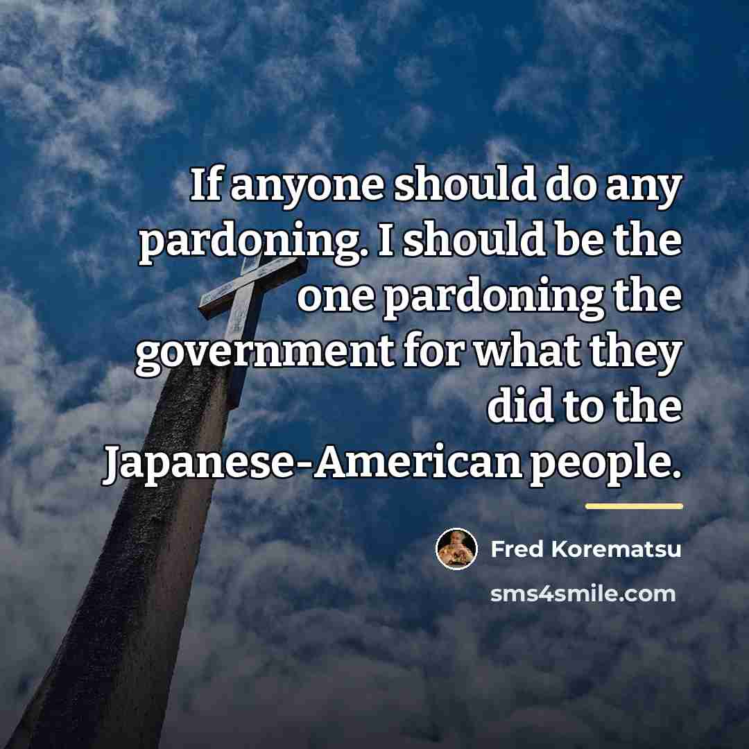 “If anyone should do any pardoning. I should be the…” quote by Fred Korematsu