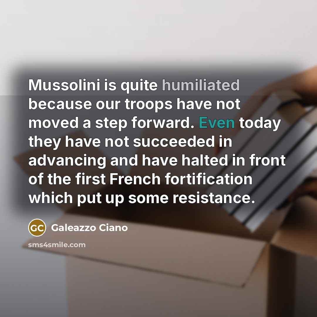 “Mussolini is quite humiliated because our troops have not moved…” quote by Galeazzo Ciano