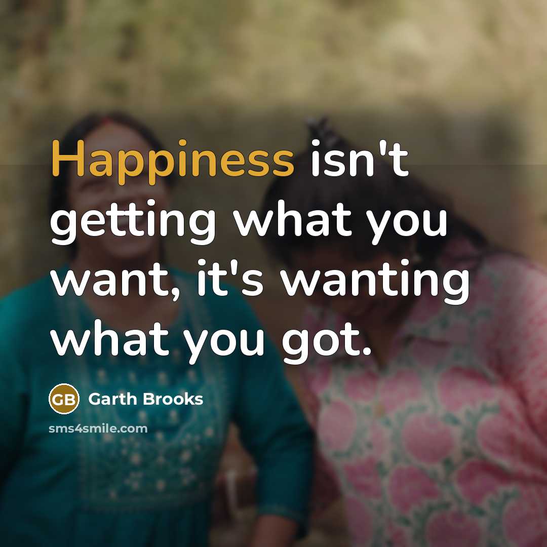 “Happiness isn't getting what you want, it's wanting what you…” quote by Garth Brooks