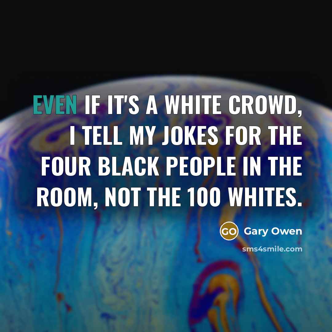 “Even if it's a white crowd, I tell my jokes…” quote by Gary Owen