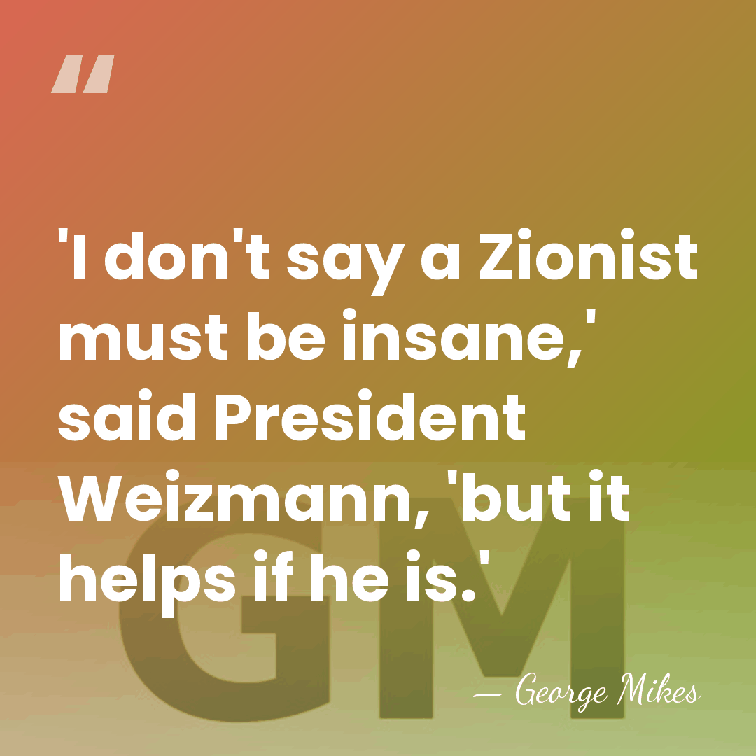 'I don't say a Zionist must be insane,' said President Weizmann, 'but&hellip; - George Mikes