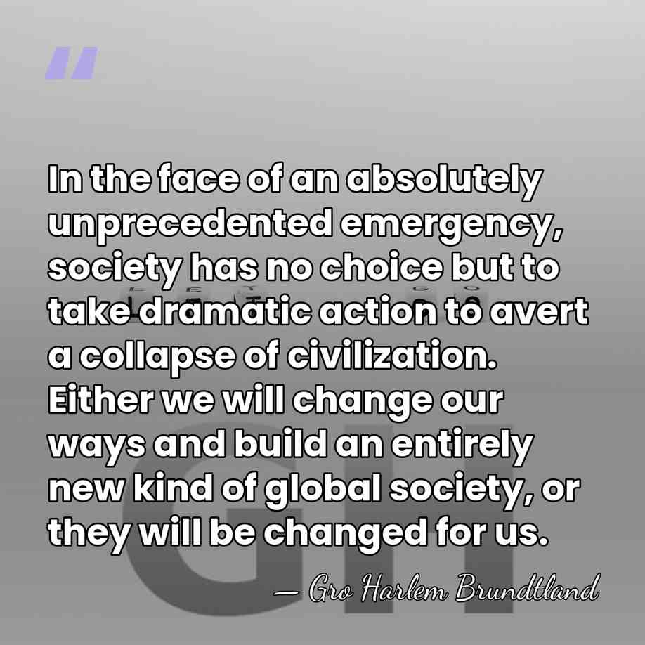 In the face of an absolutely unprecedented emergency, society has no choice&hellip; - Gro Harlem Brundtland
