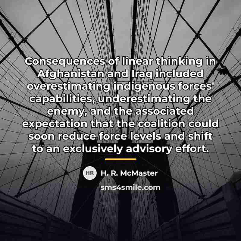 “Consequences of linear thinking in Afghanistan and Iraq included overestimating…” quote by H. R. McMaster