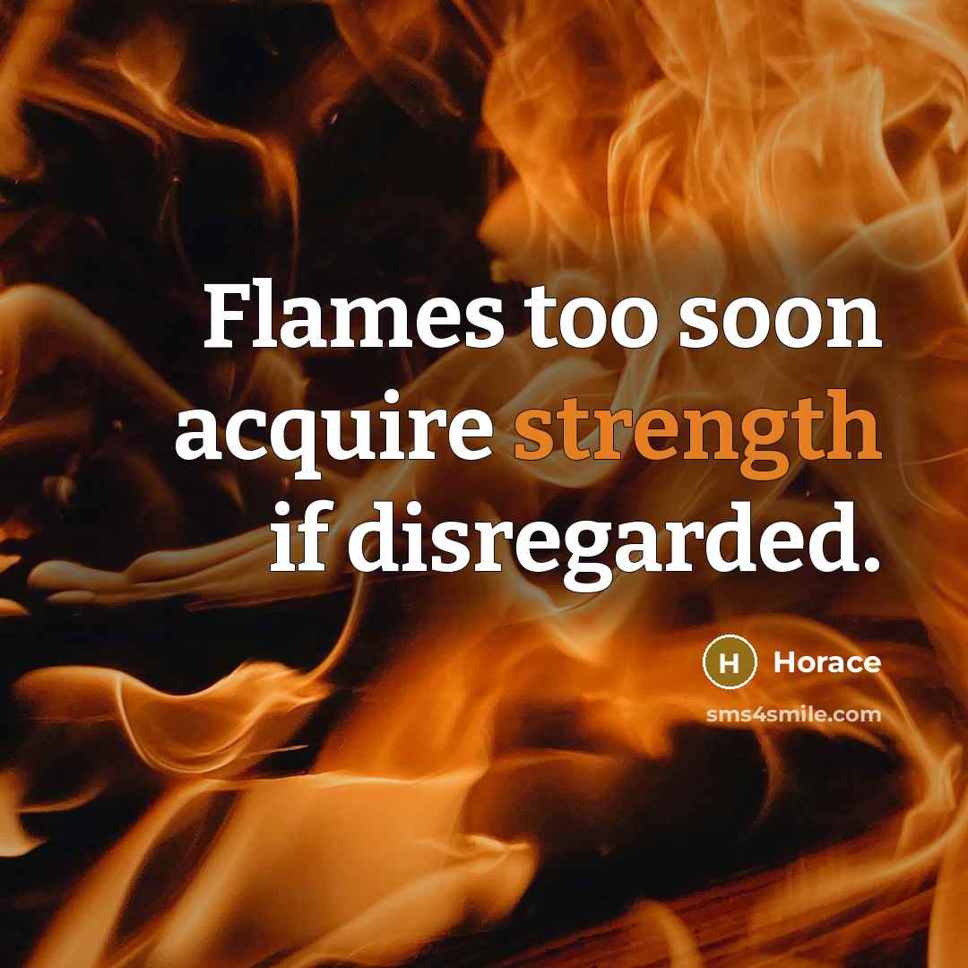 “Flames too soon acquire strength if disregarded.…” quote by Horace