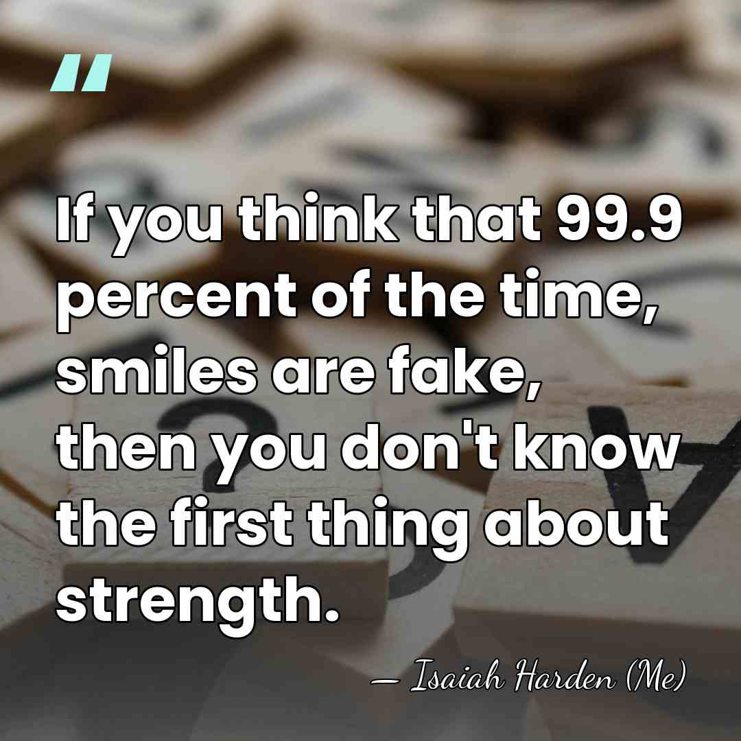 If you think that 99.9 percent of the time, smiles are fake,&hellip; - Isaiah Harden (Me)
