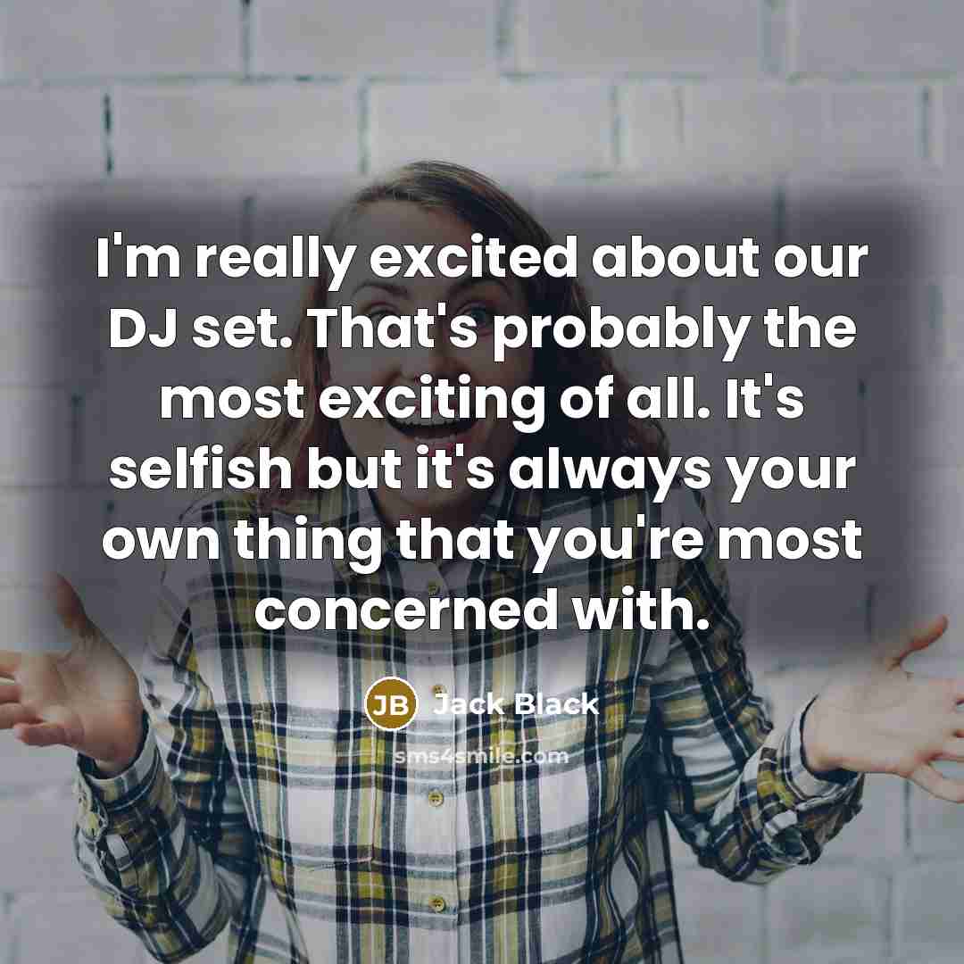 “I'm really excited about our DJ set. That's probably the…” quote by Jack Black