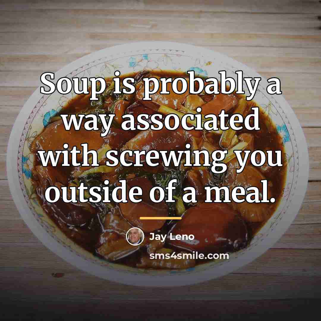 “Soup is probably a way associated with screwing you outside…” quote by Jay Leno