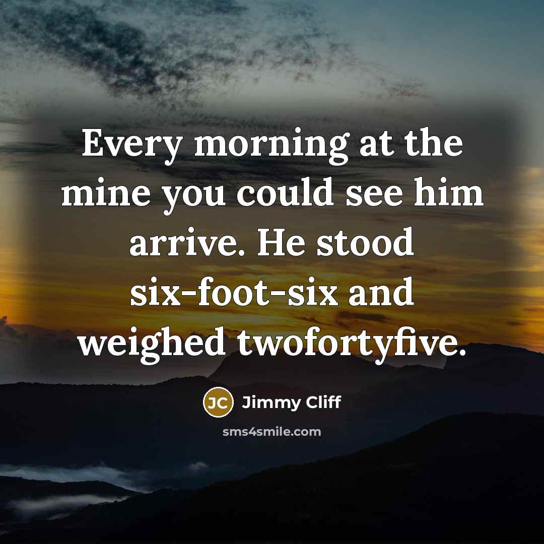 “Every morning at the mine you could see him arrive.…” quote by Jimmy Cliff