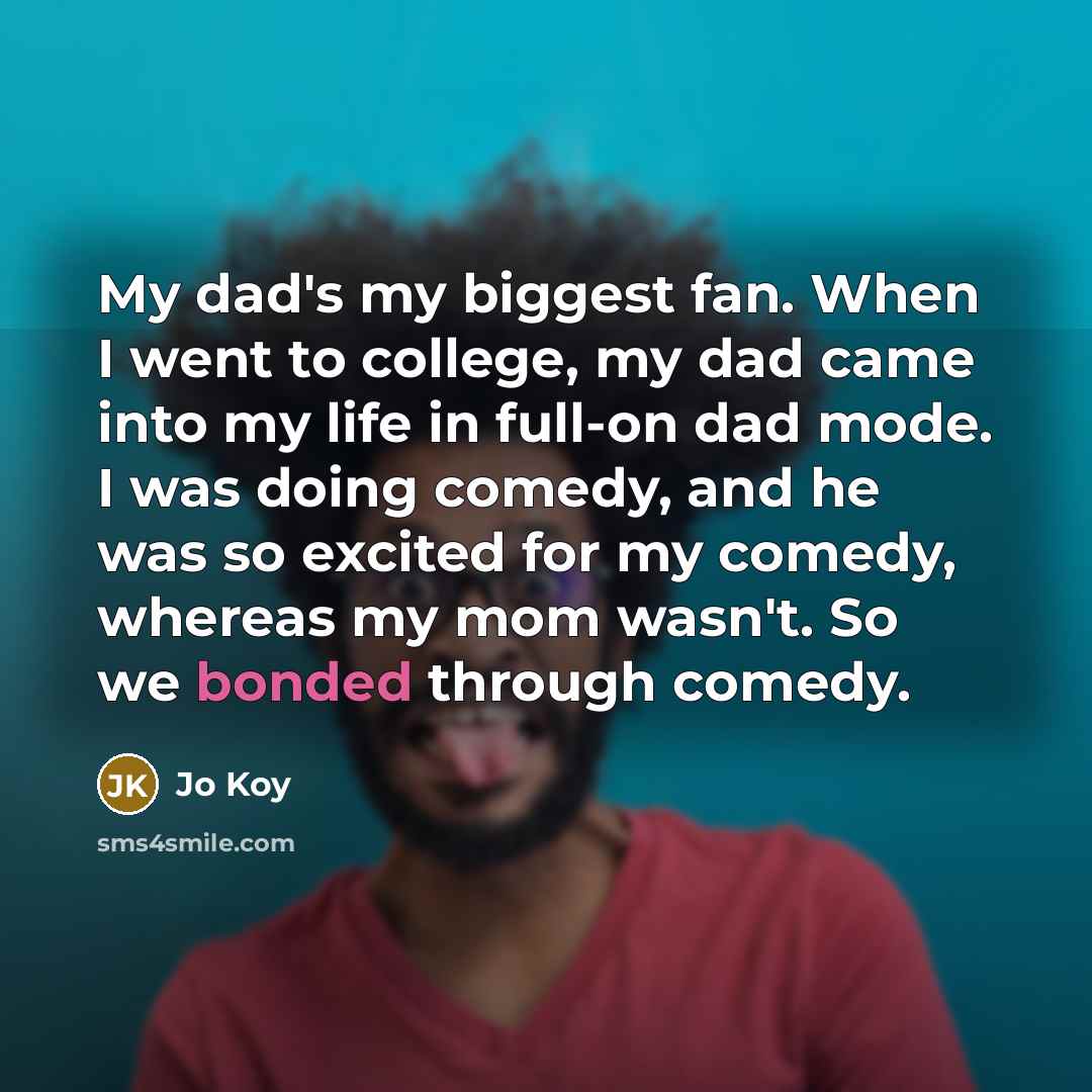 “My dad's my biggest fan. When I went to college,…” quote by Jo Koy