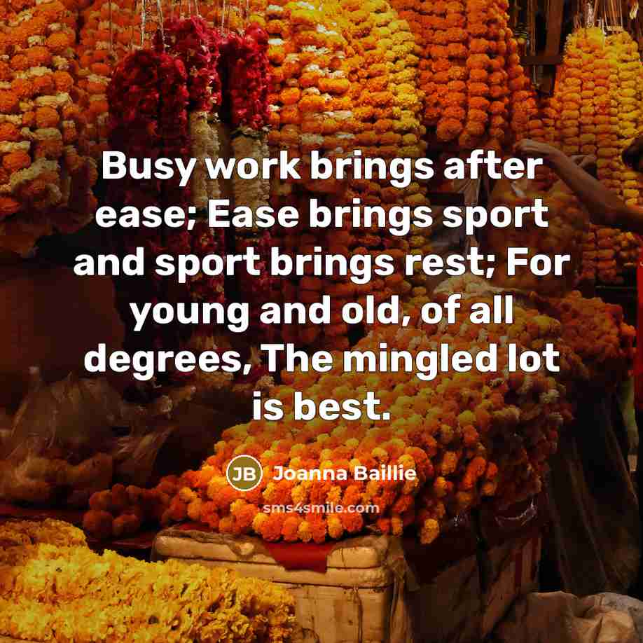 “Busy work brings after ease; Ease brings sport and sport…” quote by Joanna Baillie