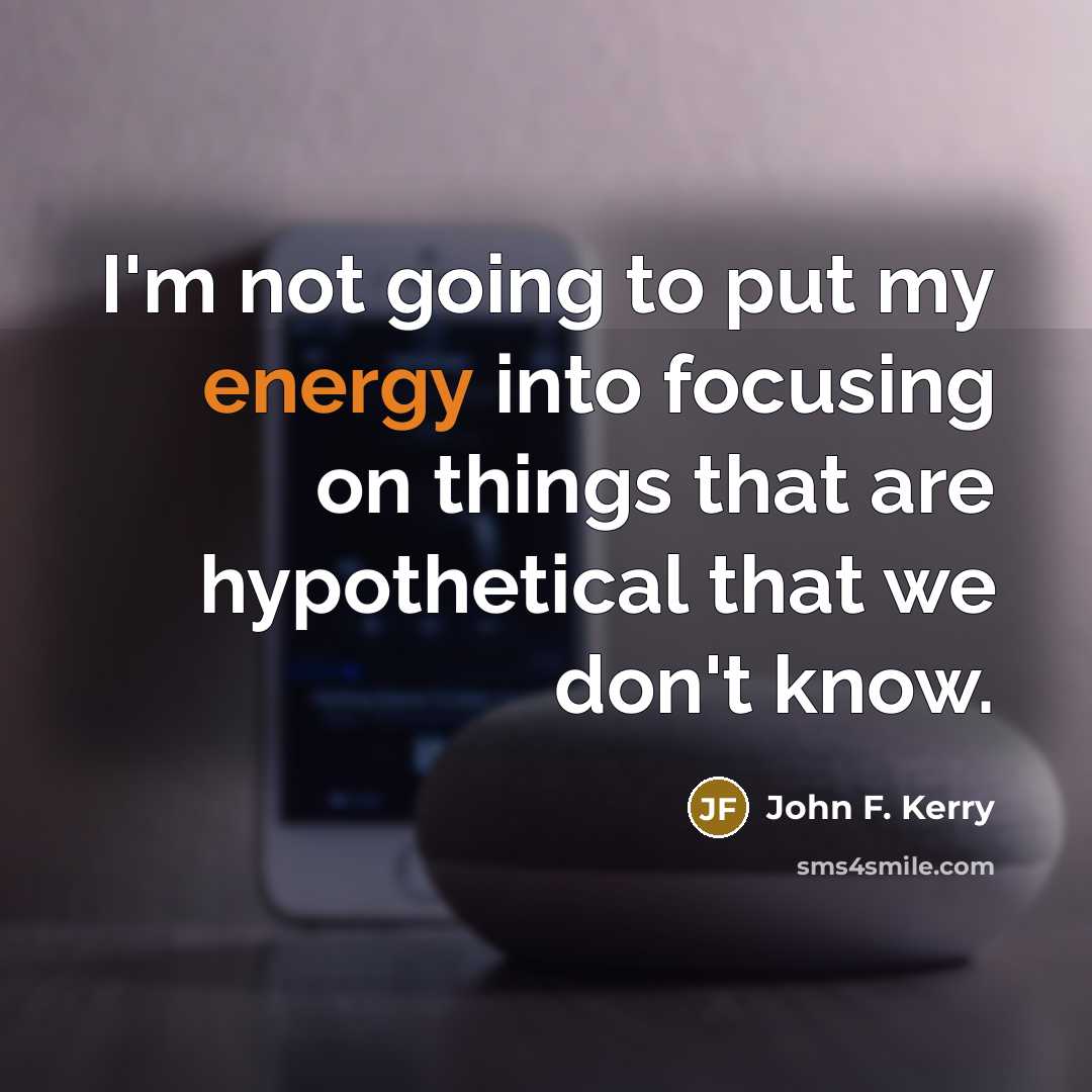 “I'm not going to put my energy into focusing on…” quote by John F. Kerry