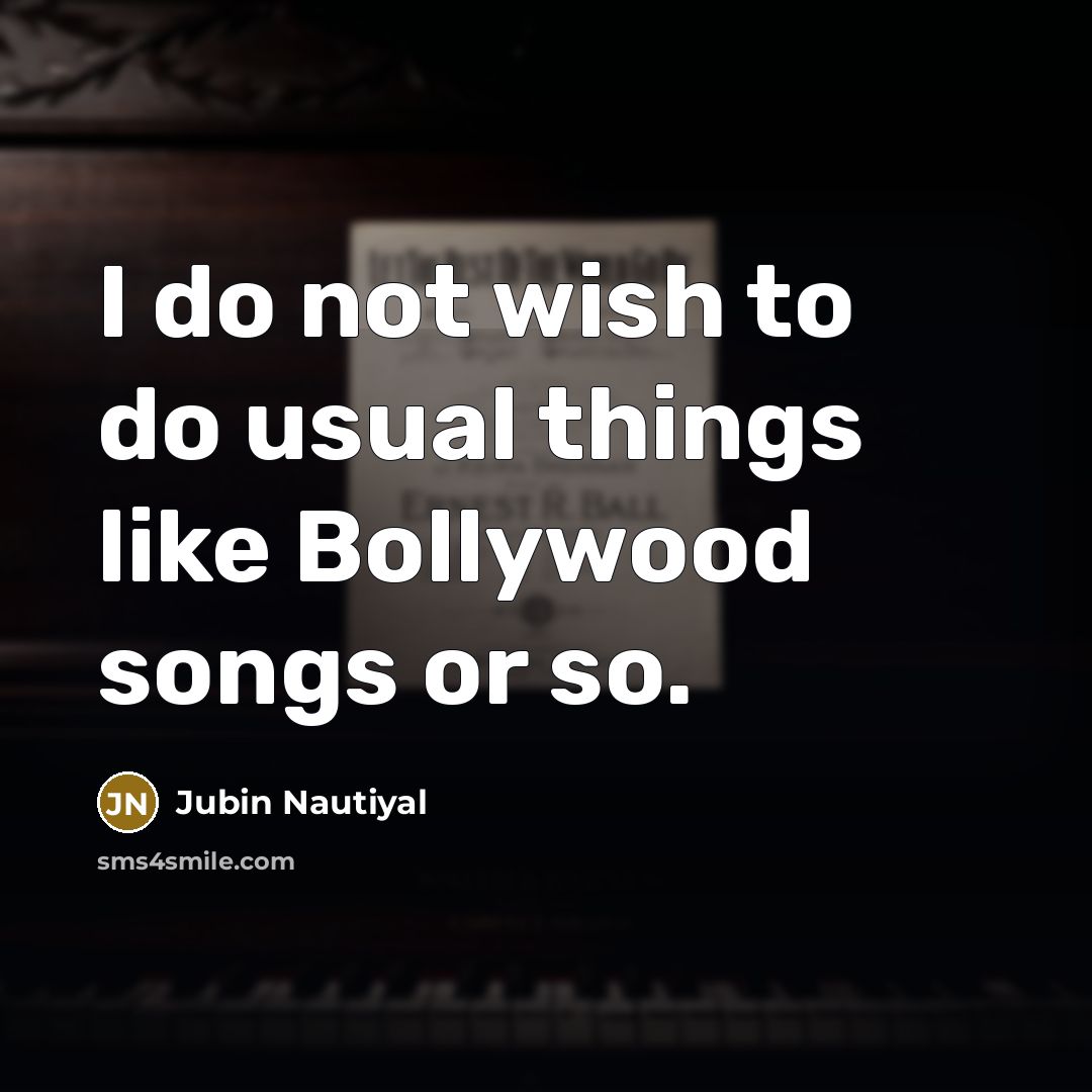 “I do not wish to do usual things like Bollywood songs or so.” quote by Jubin Nautiyal