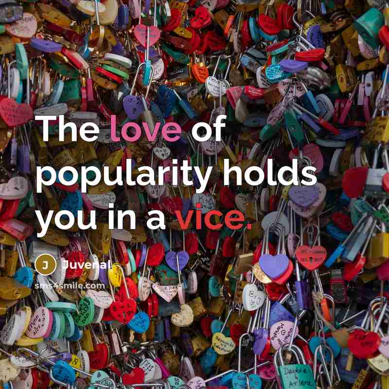“The love of popularity holds you in a vice.” quote by Juvenal