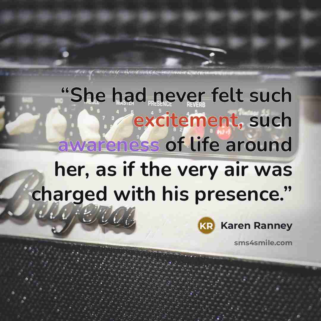 “She had never felt such excitement, such awareness of life around her, as if the very air was charged with his presence.” quote by Karen Ranney