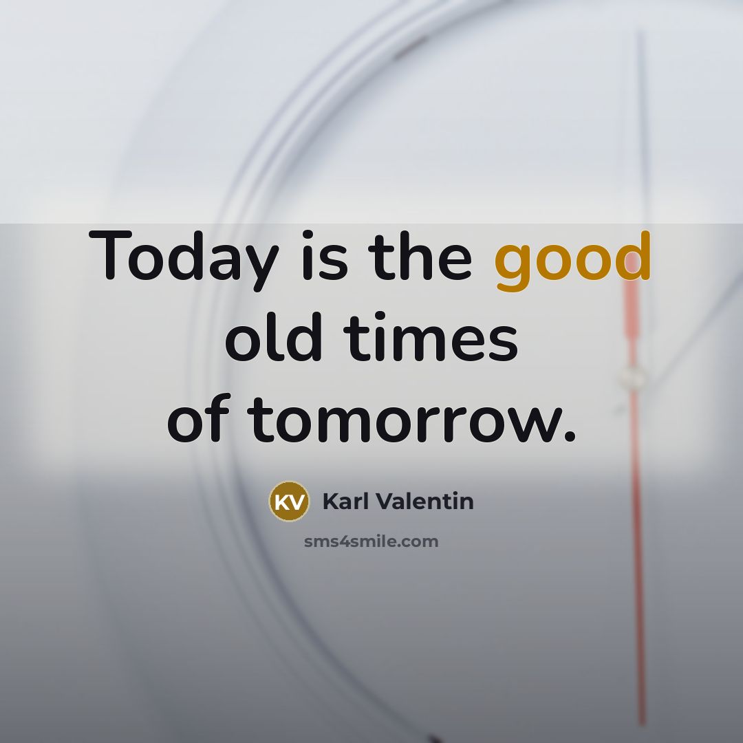“Today is the good old times of tomorrow.…” quote by Karl Valentin