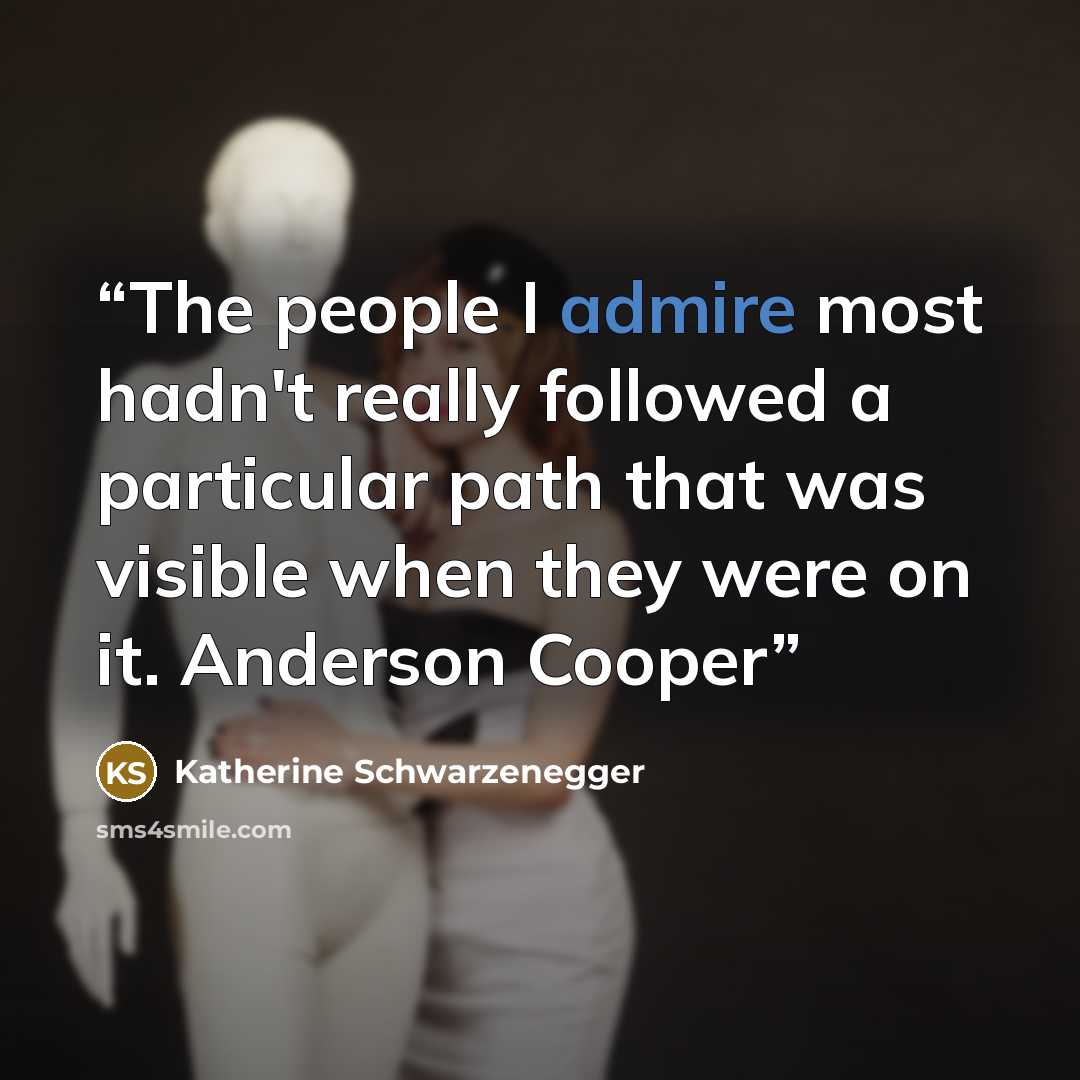 “The people I admire most hadn't really followed a particular path that was visible when they were on it. Anderson Cooper” quote by Katherine Schwarzenegger