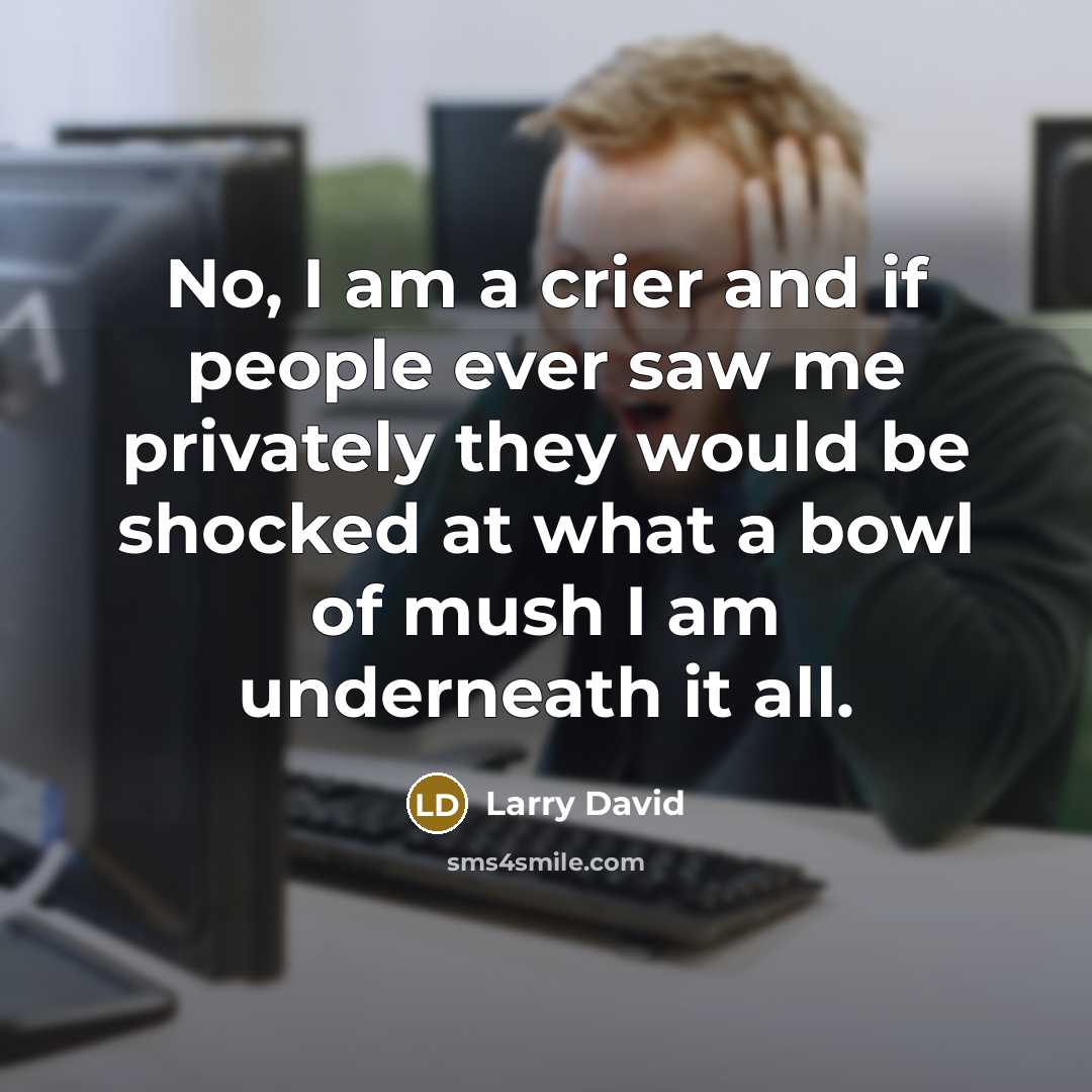 “No, I am a crier and if people ever saw…” quote by Larry David