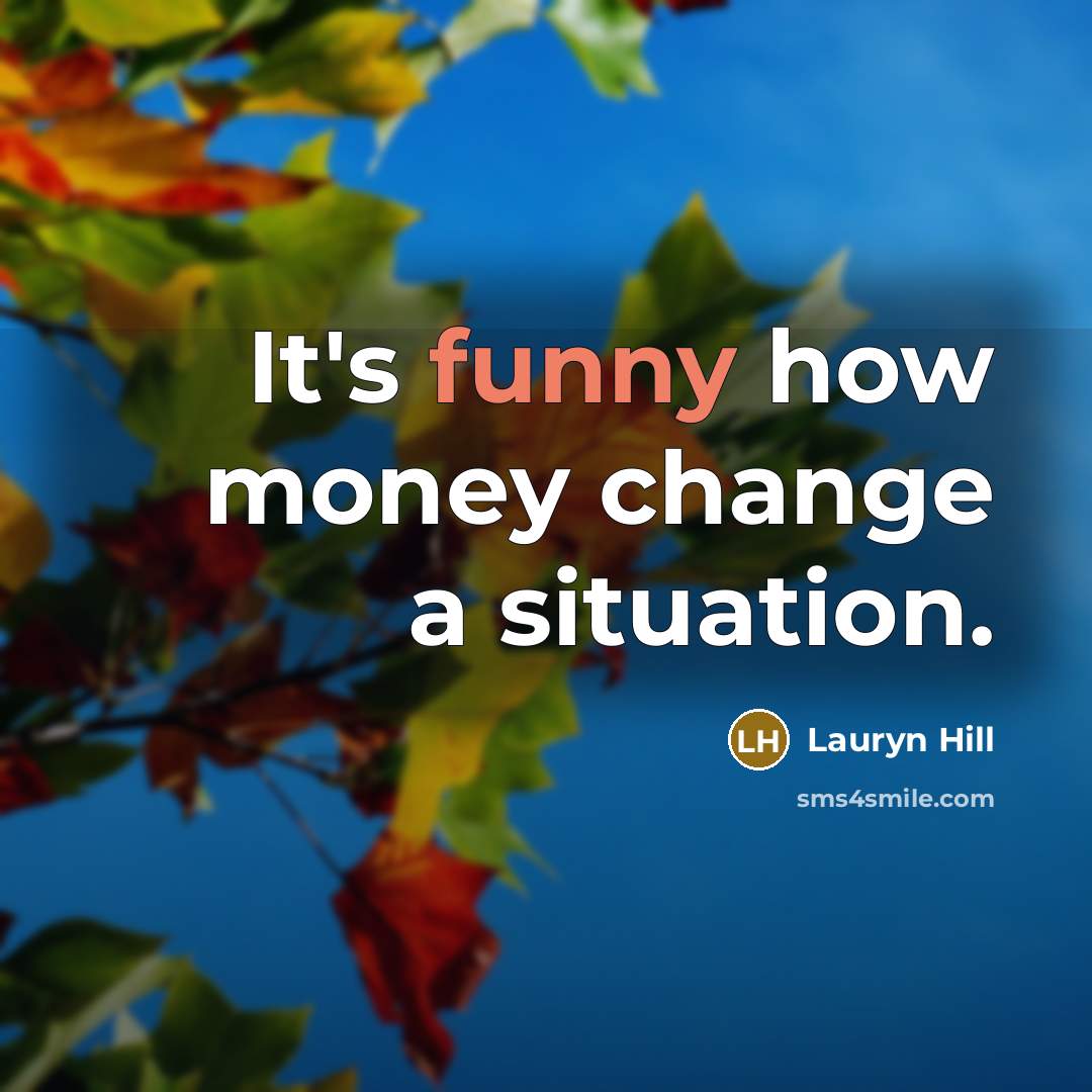 “It's funny how money change a situation.” quote by Lauryn Hill