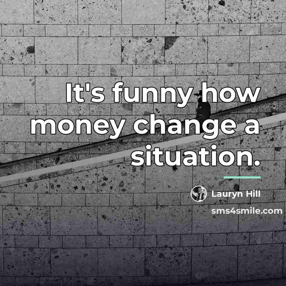 “It's funny how money change a situation.…” quote by Lauryn Hill