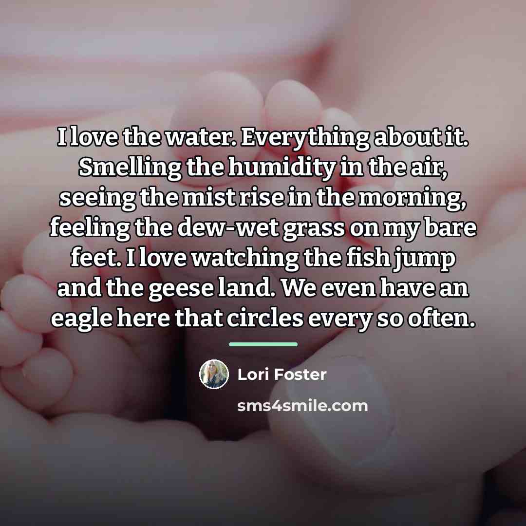 “I love the water. Everything about it. Smelling the humidity…” quote by Lori Foster