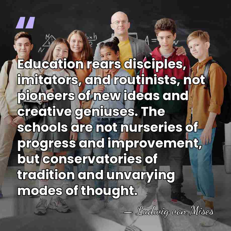 Education rears disciples, imitators, and routinists, not pioneers of new ideas and&hellip; - Ludwig von Mises