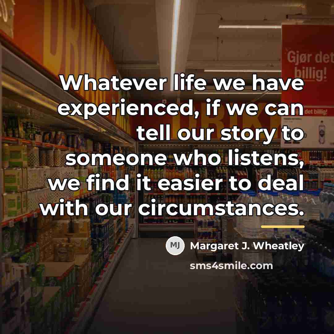“Whatever life we have experienced, if we can tell our…” quote by Margaret J. Wheatley