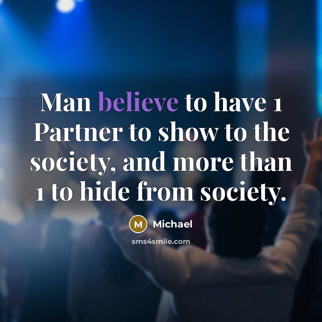 “Man believe to have 1 Partner to show to the society, and more than 1 to hide from society.” quote by Michael