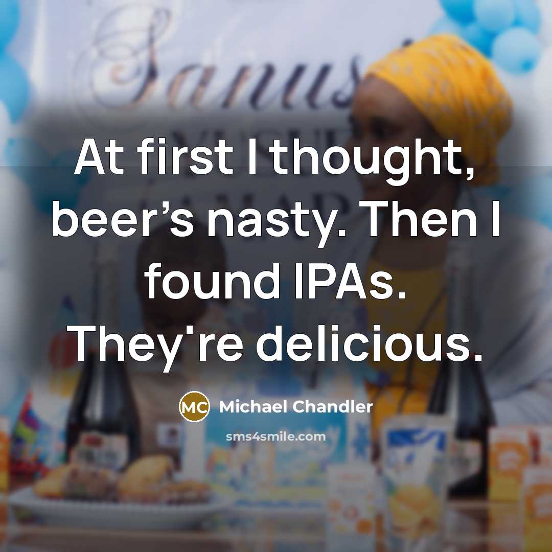 “At first I thought, beer's nasty. Then I found IPAs.…” quote by Michael Chandler