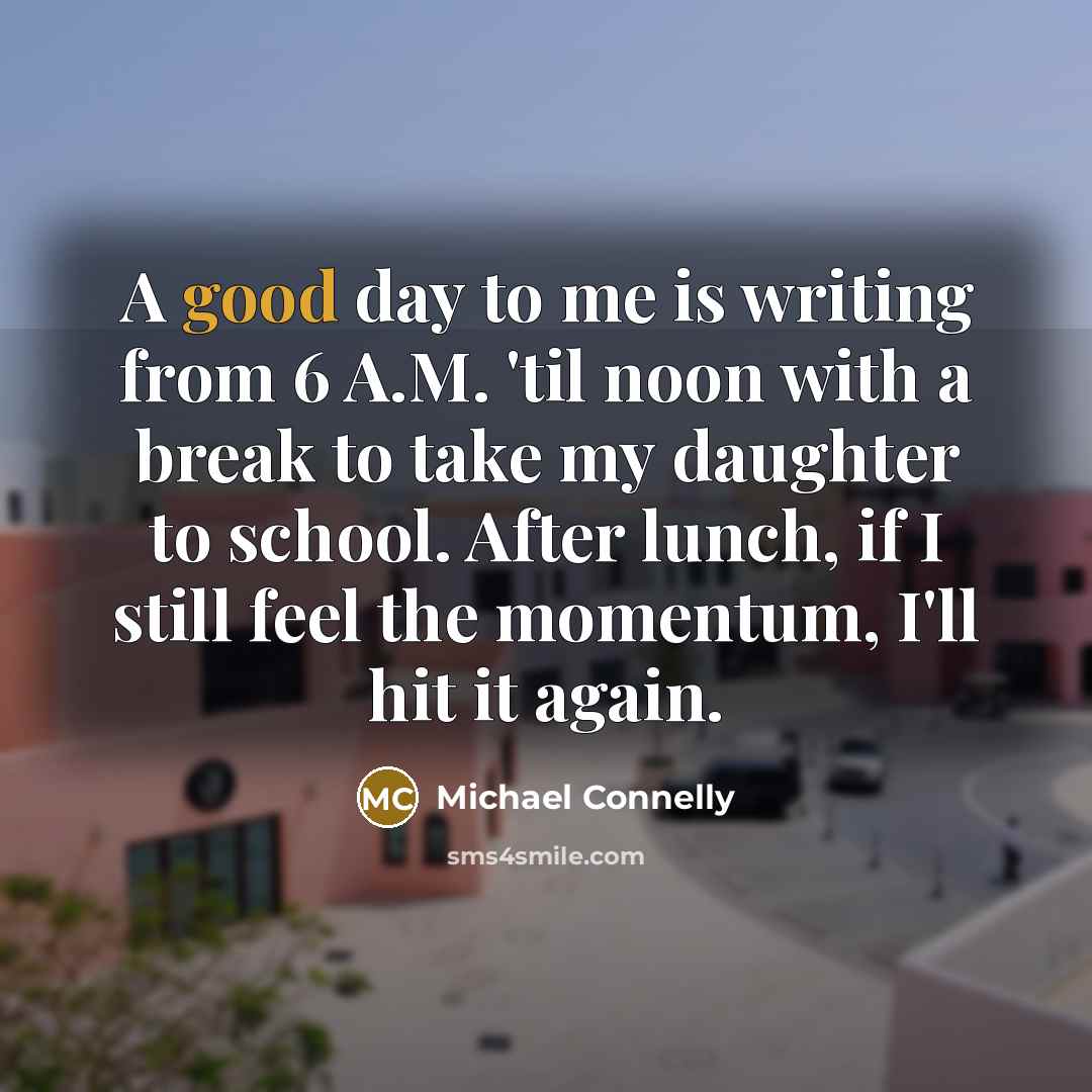 “A good day to me is writing from 6 A.M.…” quote by Michael Connelly