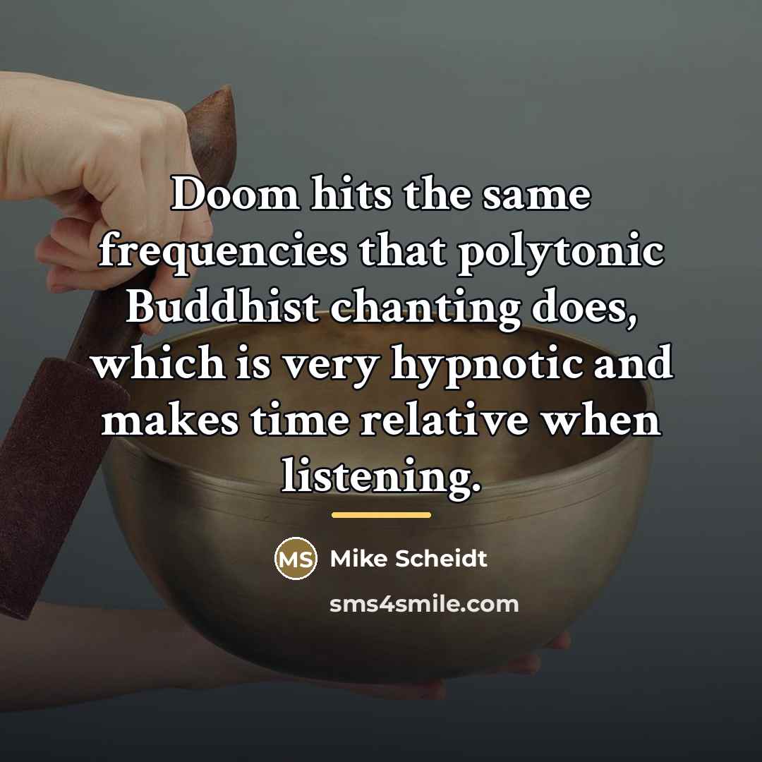 “Doom hits the same frequencies that polytonic Buddhist chanting does,…” quote by Mike Scheidt
