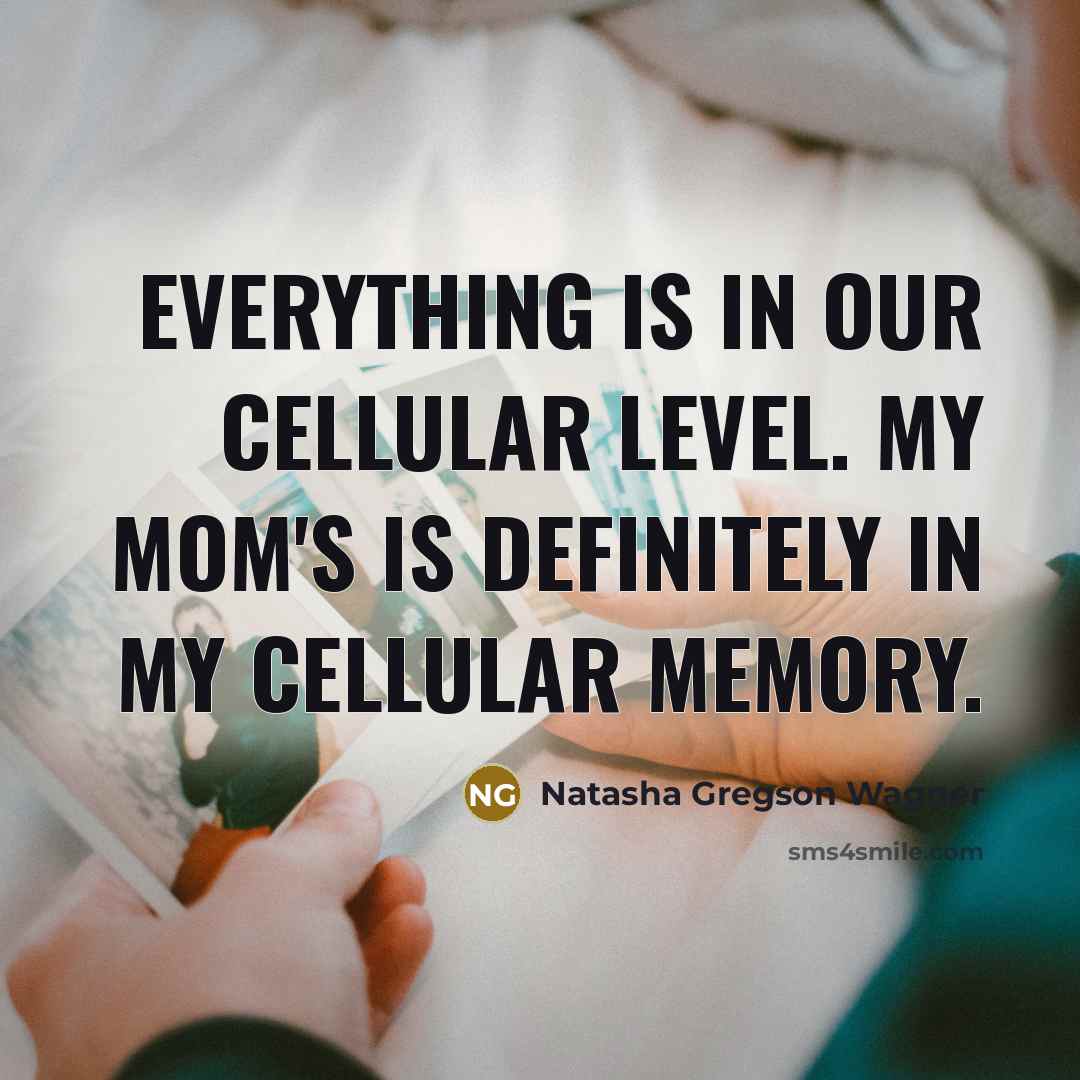 “Everything is in our cellular level. My mom's is definitely…” quote by Natasha Gregson Wagner