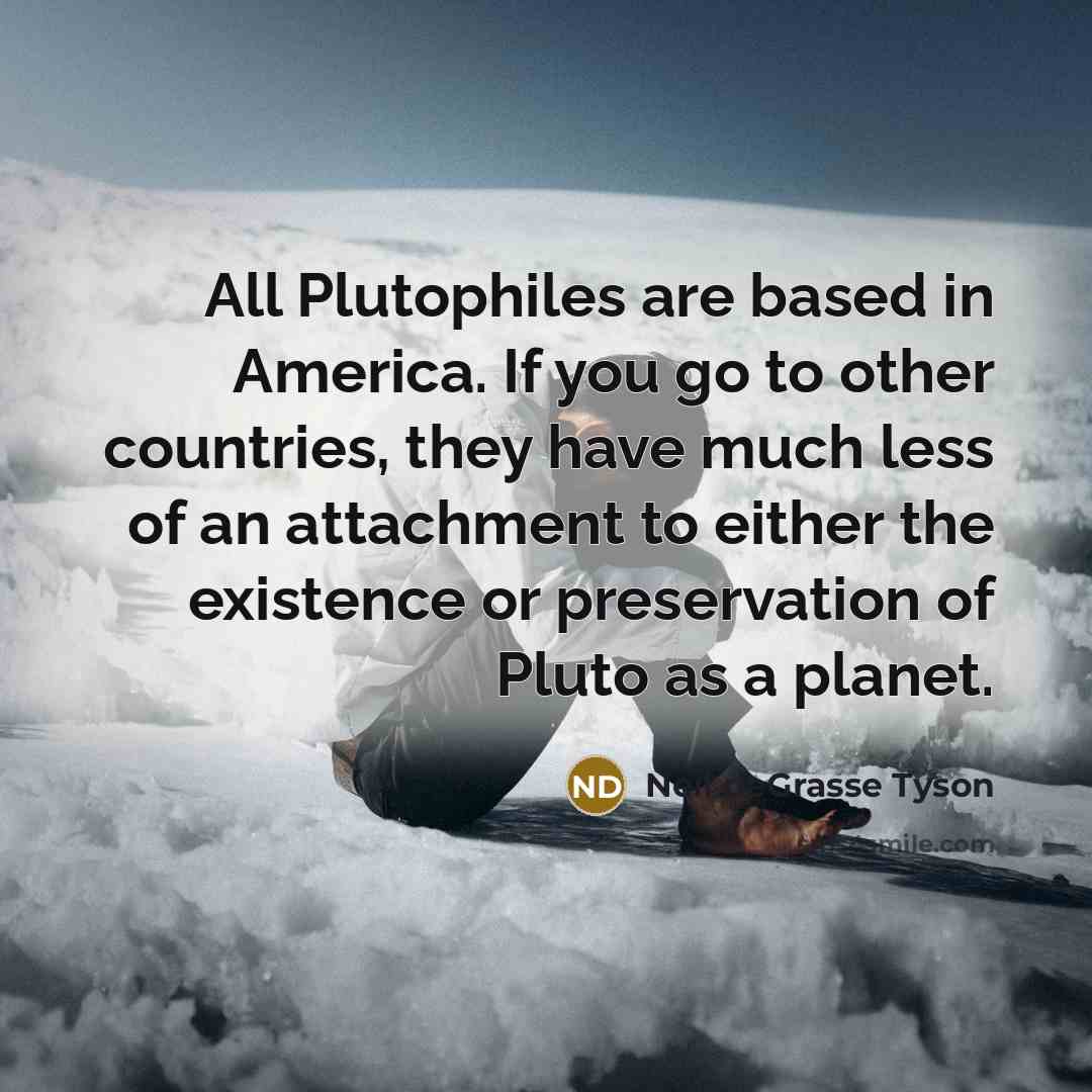 “All Plutophiles are based in America. If you go to…” quote by Neil deGrasse Tyson
