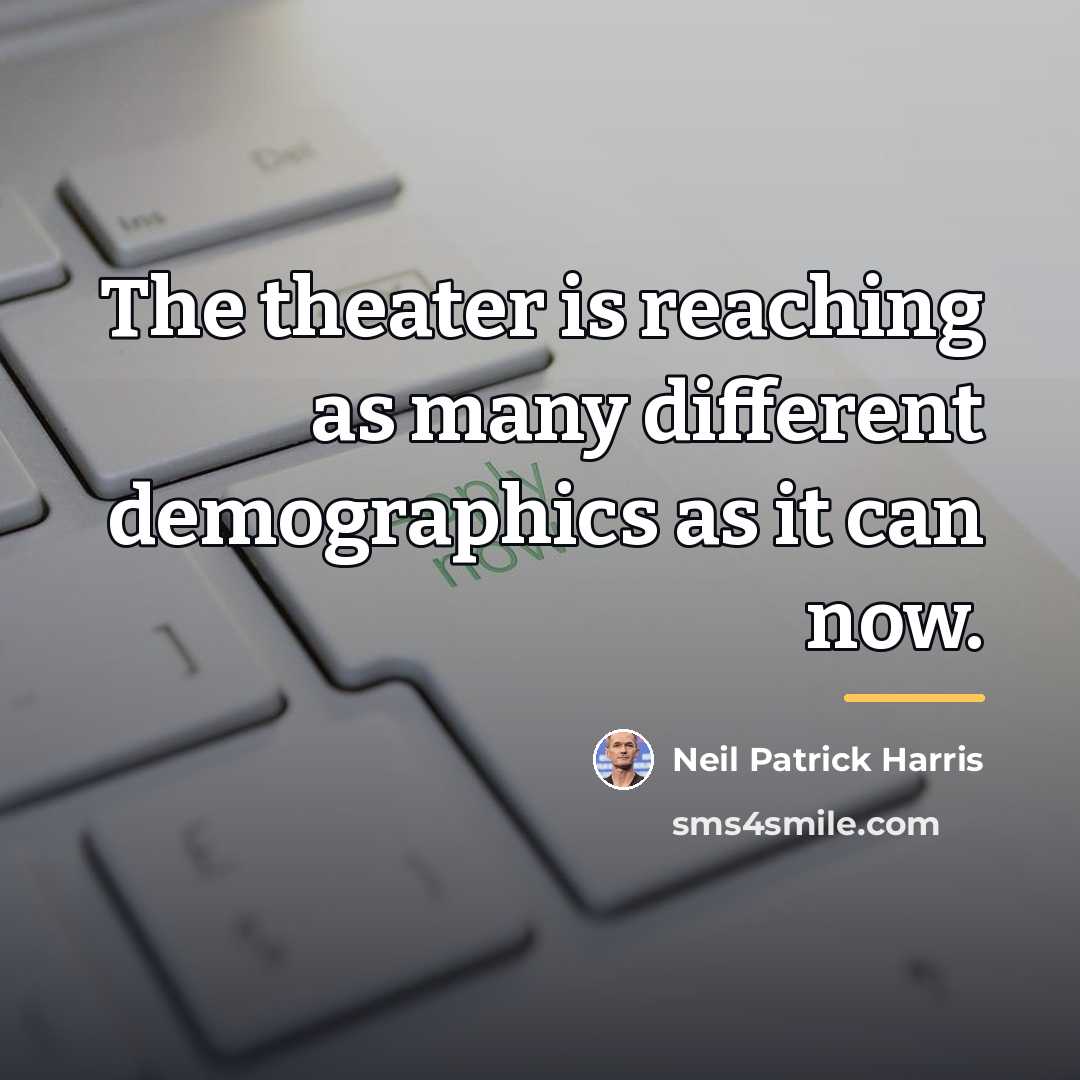 “The theater is reaching as many different demographics as it…” quote by Neil Patrick Harris